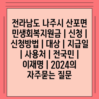 전라남도 나주시 산포면 민생회복지원금 | 신청 | 신청방법 | 대상 | 지급일 | 사용처 | 전국민 | 이재명 | 2024