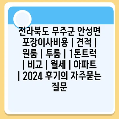 전라북도 무주군 안성면 포장이사비용 | 견적 | 원룸 | 투룸 | 1톤트럭 | 비교 | 월세 | 아파트 | 2024 후기