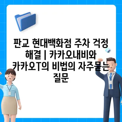 판교 현대백화점 주차 걱정 해결 | 카카오내비와 카카오T의 비법