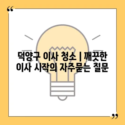 덕양구 이사 청소 | 깨끗한 이사 시작