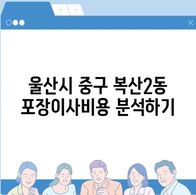 울산시 중구 복산2동 포장이사비용 | 견적 | 원룸 | 투룸 | 1톤트럭 | 비교 | 월세 | 아파트 | 2024 후기