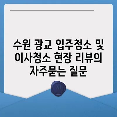 수원 광교 입주청소 및 이사청소 현장 리뷰