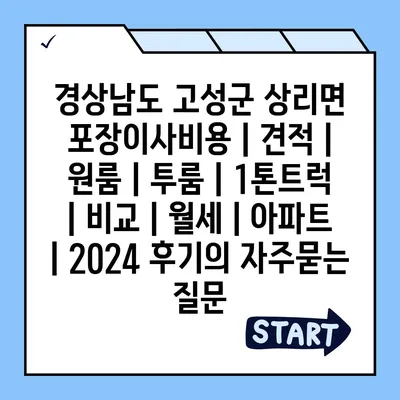 경상남도 고성군 상리면 포장이사비용 | 견적 | 원룸 | 투룸 | 1톤트럭 | 비교 | 월세 | 아파트 | 2024 후기