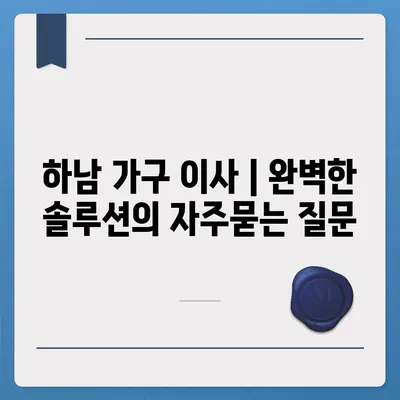 하남 가구 이사 | 완벽한 솔루션