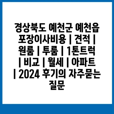 경상북도 예천군 예천읍 포장이사비용 | 견적 | 원룸 | 투룸 | 1톤트럭 | 비교 | 월세 | 아파트 | 2024 후기