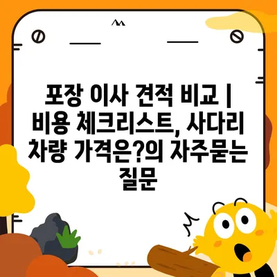 포장 이사 견적 비교 | 비용 체크리스트, 사다리 차량 가격은?