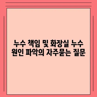 누수 책임 및 화장실 누수 원인 파악