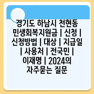 경기도 하남시 천현동 민생회복지원금 | 신청 | 신청방법 | 대상 | 지급일 | 사용처 | 전국민 | 이재명 | 2024