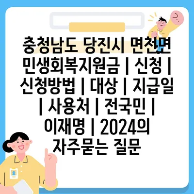 충청남도 당진시 면천면 민생회복지원금 | 신청 | 신청방법 | 대상 | 지급일 | 사용처 | 전국민 | 이재명 | 2024