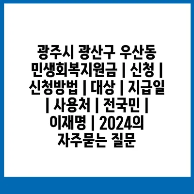 광주시 광산구 우산동 민생회복지원금 | 신청 | 신청방법 | 대상 | 지급일 | 사용처 | 전국민 | 이재명 | 2024