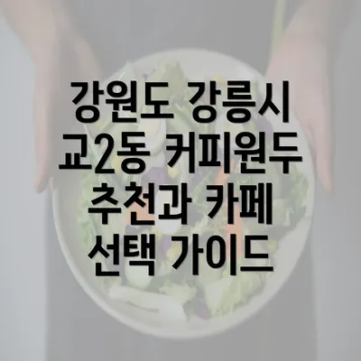 강원도 강릉시 교2동 커피원두 추천과 카페 선택 가이드