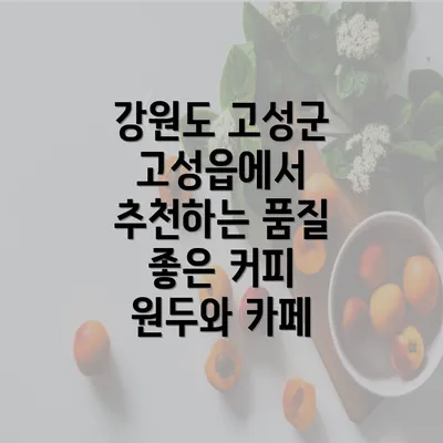 강원도 고성군 고성읍에서 추천하는 품질 좋은 커피 원두와 카페