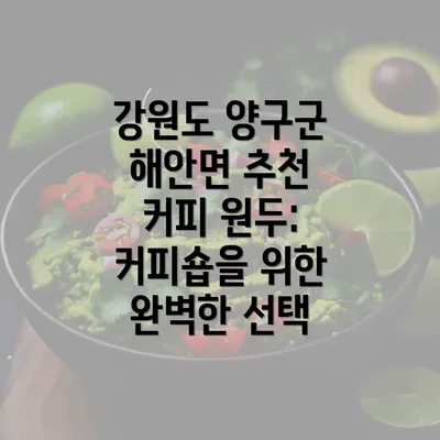 강원도 양구군 해안면 추천 커피 원두: 커피숍을 위한 완벽한 선택