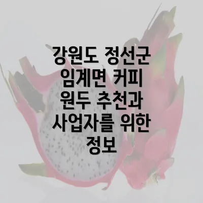 강원도 정선군 임계면 커피 원두 추천과 사업자를 위한 정보