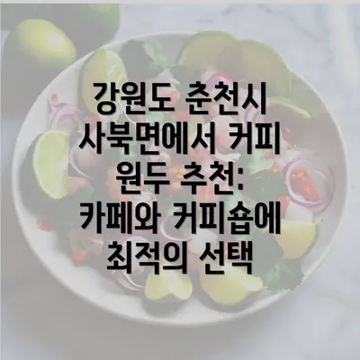 강원도 춘천시 사북면에서 커피 원두 추천: 카페와 커피숍에 최적의 선택