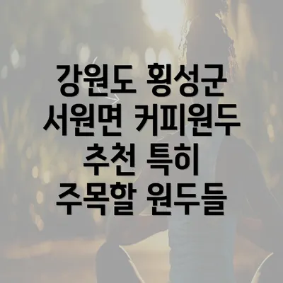 강원도 횡성군 서원면 커피원두 추천 특히 주목할 원두들