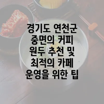 경기도 연천군 중면의 커피 원두 추천 및 최적의 카페 운영을 위한 팁