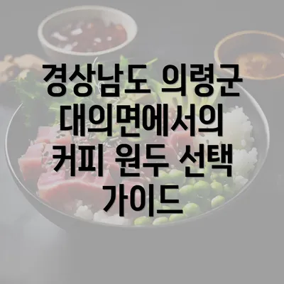 경상남도 의령군 대의면에서의 커피 원두 선택 가이드