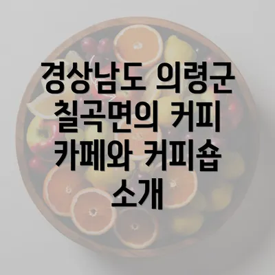 경상남도 의령군 칠곡면의 커피 카페와 커피숍 소개