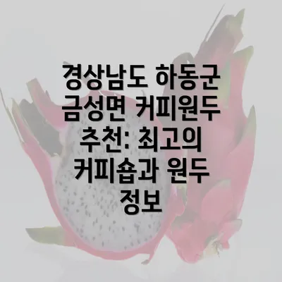 경상남도 하동군 금성면 커피원두 추천: 최고의 커피숍과 원두 정보