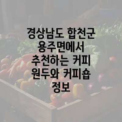 경상남도 합천군 용주면에서 추천하는 커피 원두와 커피숍 정보