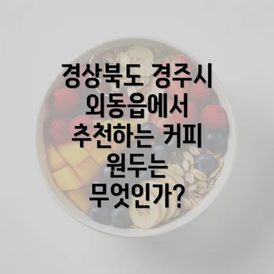 경상북도 경주시 외동읍에서 추천하는 커피 원두는 무엇인가?