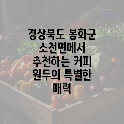 경상북도 봉화군 소천면에서 추천하는 커피 원두의 특별한 매력