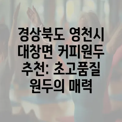 경상북도 영천시 대창면 커피원두 추천: 초고품질 원두의 매력