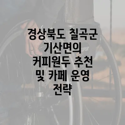 경상북도 칠곡군 기산면의 커피원두 추천 및 카페 운영 전략