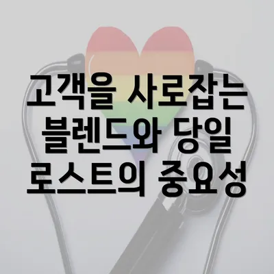 고객을 사로잡는 블렌드와 당일 로스트의 중요성