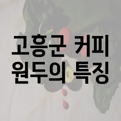 고흥군 커피 원두의 특징