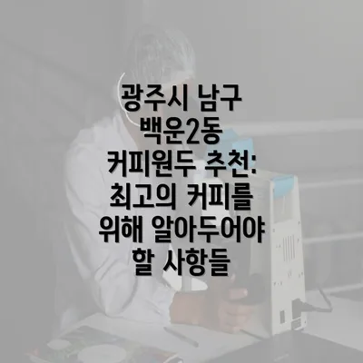 광주시 남구 백운2동 커피원두 추천: 최고의 커피를 위해 알아두어야 할 사항들