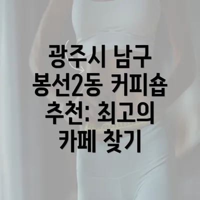 광주시 남구 봉선2동 커피숍 추천: 최고의 카페 찾기