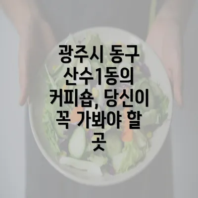 광주시 동구 산수1동의 커피숍, 당신이 꼭 가봐야 할 곳