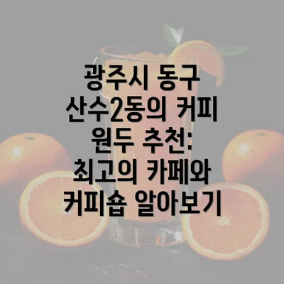 광주시 동구 산수2동의 커피 원두 추천: 최고의 카페와 커피숍 알아보기