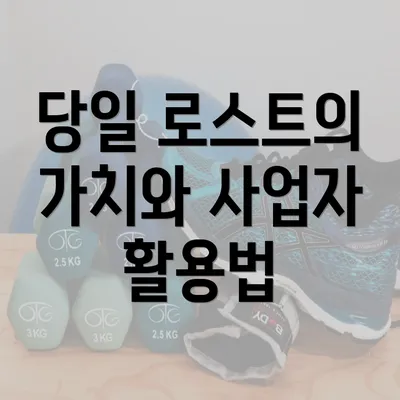 당일 로스트의 가치와 사업자 활용법