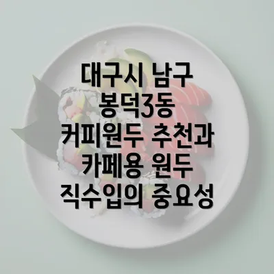 대구시 남구 봉덕3동 커피원두 추천과 카페용 원두 직수입의 중요성