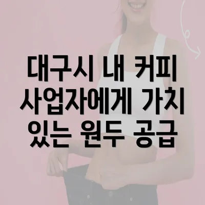 대구시 내 커피 사업자에게 가치 있는 원두 공급