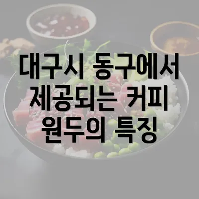 대구시 동구에서 제공되는 커피 원두의 특징