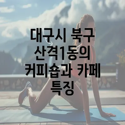 대구시 북구 산격1동의 커피숍과 카페 특징