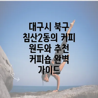 대구시 북구 침산2동의 커피 원두와 추천 커피숍 완벽 가이드