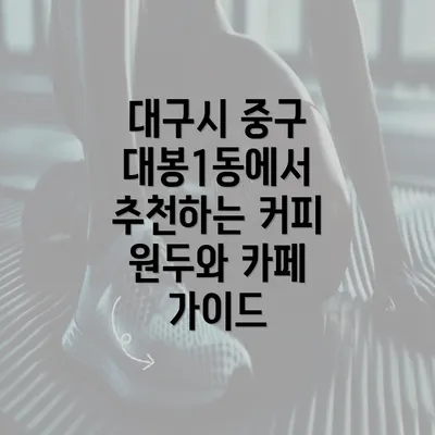 대구시 중구 대봉1동에서 추천하는 커피 원두와 카페 가이드