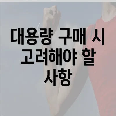 대용량 구매 시 고려해야 할 사항