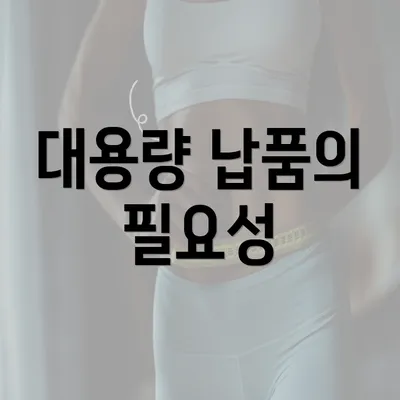 대용량 납품의 필요성