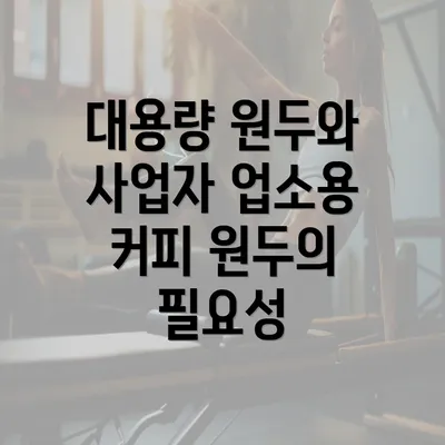 대용량 원두와 사업자 업소용 커피 원두의 필요성