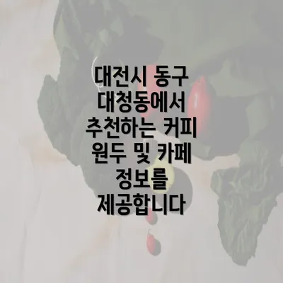 대전시 동구 대청동에서 추천하는 커피 원두 및 카페 정보를 제공합니다