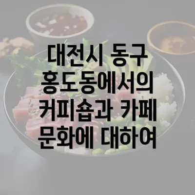 대전시 동구 홍도동에서의 커피숍과 카페 문화에 대하여