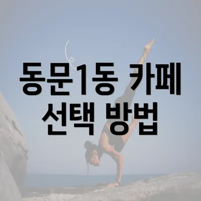 동문1동 카페 선택 방법