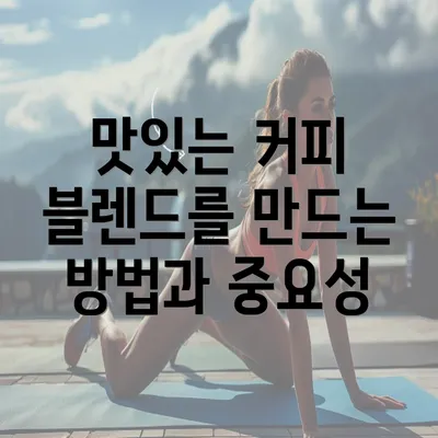 맛있는 커피 블렌드를 만드는 방법과 중요성