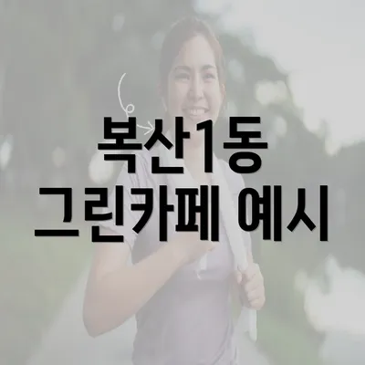 복산1동 그린카페 예시